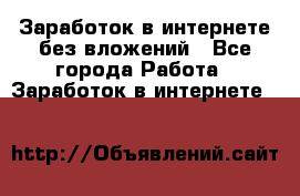 Заработок в интернете без вложений - Все города Работа » Заработок в интернете   